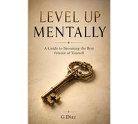 Level Up Mentally: A Guide To Becoming the Best Version of Yourself