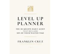 LEVEL UP PLANNER Ivory & Gold Edition: THE 30-MIUNTE DAILY AUDIT THAT RECLAIMS 50% OF YOUR WASTED TIME