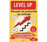 Level UP Réussir ta scolarité au collège: Les meilleures astuces pour t’organiser, mémoriser et réussir tes devoirs, avec plus d’autonomie, de confiance et de concentration