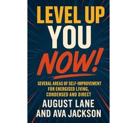 Level Up You, Now!: Several Areas of Self-Improvement for Energised Living, Condensed and Direct