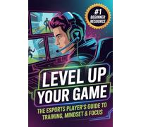 Level Up Your Game: The Esports Player’s Guide to Training, Mindset & Focus