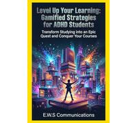 Level Up Your Learning: Gamified Strategies for ADHD Students: Transform Studying into an Epic Quest and Conquer Your Courses