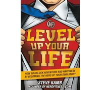 Level Up Your Life: How to Unlock Adventure and Happiness by Becoming the Hero of Your Own Story [Lingua Inglese]