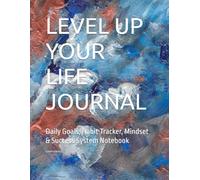 LEVEL UP YOUR LIFE JOURNAL: Daily Goals, Habit Tracker, Mindset & Success System Notebook