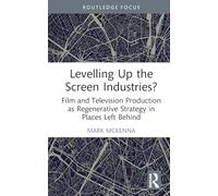 Levelling Up the Screen Industries?: Film and Television Production as Regenerative Strategy in Places Left Behind