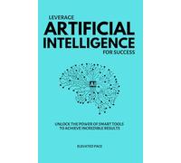 Leverage Artificial Intelligence for Success: Unlock the power of smart tools to achieve incredible results.