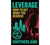 Leverage: How to Get What You Deserve: A No-Nonsense Guide to Power, Influence, and Negotiation for Entrepreneurs, Professionals, and Strategic Thinkers