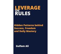Leverage the Rules: Hidden patterns behind success, Freedom and daily mastery