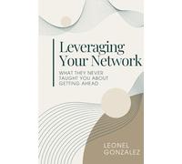 Leverage Your Network: What they never taught you about getting ahead