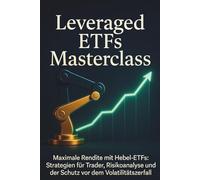 Leveraged ETFs Masterclass: Maximale Rendite mit Hebel-ETFs: Strategien für Trader, Risikoanalyse und der Schutz vor dem Volatilitätszerfall (Volatility Decay)