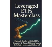 Leveraged ETFs Masterclass: Maximale Rendite mit Hebel-ETFs: Strategien für Trader, Risikoanalyse und der Schutz vor dem Volatilitätszerfall (Volatility Decay)