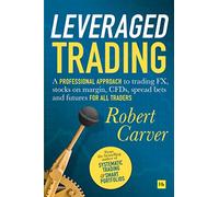 Leveraged Trading: A Professional Approach to Trading FX, Stocks on Margin, CFDS, Spread Bets and Futures for All Traders