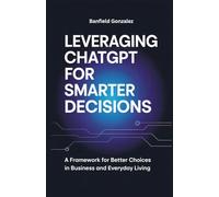 Leveraging ChatGPT for Smarter Decisions: A Framework for Better Choices in Business and Everyday Living
