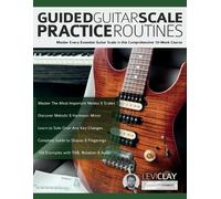 Guided Guitar Scale Practice Routines: Master Every Essential Guitar Scale in this Comprehensive 10-Week Course