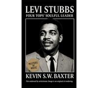 Levi Stubbs: Four Tops’ Soulful Leader: A Definitive Biography of The Four Tops’ Moral Center and Detroit’s Sound of Integrity