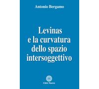 LEVINAS E LA CURVATURA DELLO SPAZIO INTERSOGGETTIVO - Bergamo Antonio - 2021