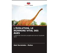 L'ÉVOLUTION, LE MURMURE VITAL DES ÂGES: L'histoire de l'évolution prospère de la vie sur la planète Terre