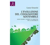 L'evoluzione del consumatore sostenibile. Nuovi scenari e approcci di marketing per la sostenibilità
