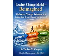 Lewin’s Change Model Reimagined: Unfreeze, Change, Refreeze as a Leadership-Driven Change Management Framework