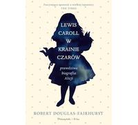 Lewis Carroll w Krainie Czarów: Prawdziwa biografia Alicji