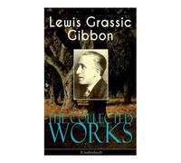 Lewis Grassic G The Collected Works of Lewis Grassic Gibbon (Unabri (Tascabile)