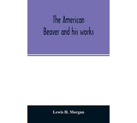 Lewis H Morgan The American beaver and his works (Tascabile)