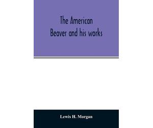 Lewis H Morgan The American beaver and his works (Tascabile)