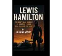 Lewis Hamilton: The Unofficial Journey of a Racing Legend Who Changed the Game