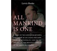 All Mankind Is One: A Study of the Disputation Between Bartolome De Las Casas and Juan Gines De Sepulveda in 1550 on the Intellectual and Religious: A ... and Religious Capacity of the American Indian