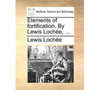 Lewis Lochee Elements of Fortification. by Lewis Lochee, ... (Tascabile)