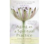 Aging as a Spiritual Practice: A Contemplative Guide to Growing Older and Wiser