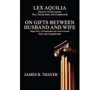 Lex Aquilia (Digest IX,2, Ad Legum Aquiliam): Text, Translation and Commentary. On Gifts Between Husband and Wife (Digest XXIV, 1, De Donationibus Inter Virum et Uxorem) Text and Commentary.
