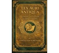 LEX AURI ANTIQUA The Ancient Law of Wealth According to Solomon