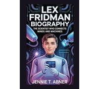 LEX FRIDMAN BIOGRAPHY: The Scientist Who Connects Minds and Machines