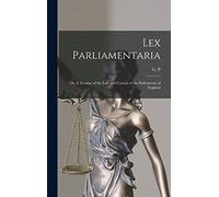 Lex Parliamentaria: or, A Treatise of the Law and Custom of the Parliaments of England [microform]