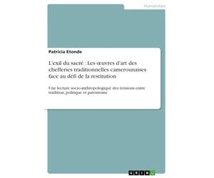 L'exil du sacré : Les ¿uvres d'art des chefferies traditionnelles camerounaises face au défi de la restitution: Une lecture socio-anthropologique des tensions entre tradition, politique et patrimoine