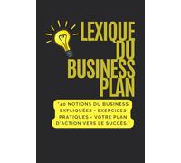 LEXIQUE BUSINESS PLAN: « 40 notions clés pour comprendre, structurer et réussir votre business plan »