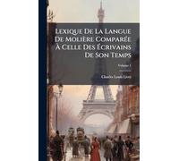 Lexique De La Langue De Molière ComparÃ(c)e À Celle Des Écrivains De Son Temps