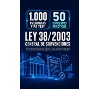 Ley 38/2003 General de Subvenciones: 1.000 preguntas tipo test + 50 supuestos prácticos: Test ordenado artículo por artículo con soluciones razonadas