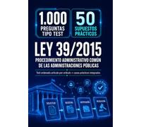 Ley 39/2015: Procedimiento Administrativo Común de las Administraciones Públicas: 1.000 preguntas tipo test + 50 supuestos prácticos ordenados artículo por artículo