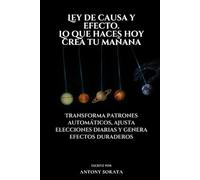 Ley de causa y efecto. Lo que haces hoy crea tu mañana: Transforma patrones automáticos, ajusta elecciones diarias y genera efectos duraderos
