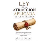 LEY DE LA ATRACCIÓN APLICADA DE FORMA PRÁCTICA: Descubre el secreto explicado de manera sencilla para atraer lo que deseas