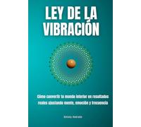 Ley de la vibración: Cómo convertir tu mundo interior en resultados reales ajustando mente, emoción y frecuencia