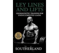 Ley Lines and Lifts: Geomagnetic Training for Undocumented Gains: Unlock Hidden Strength: Train with Earth's Energetic Grid for Maximum Gains, Recovery, and Performance