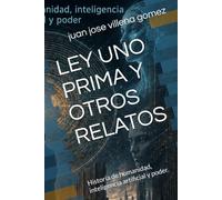 LEY UNO PRIMA Y OTROS RELATOS: Historia de humanidad, inteligencia artificial y poder.