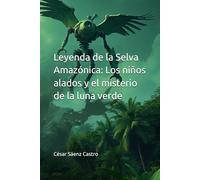 Leyenda de la Selva Amazónica: Los niños alados y el misterio de la luna verde: Los niños alados y el misterio de la luna verde