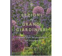 Lezioni da grandi giardinieri. Quaranta icone del giardinaggio e i loro in...