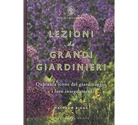 Lezioni da grandi giardinieri. Quaranta icone del giardinaggio e i loro insegnamenti