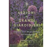Lezioni da grandi giardinieri. Quaranta icone del giardinaggio e i loro insegnamenti