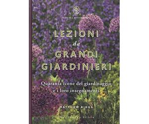 Lezioni da grandi giardinieri. Quaranta icone del giardinaggio e i loro insegnamenti